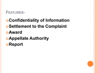 FEATURES-
Confidentiality of Information
Settlement to the Complaint
Award
Appellate Authority
Report
 