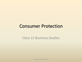 Consumer Protection
Class 12 Business Studies
prepared by Preksha Mehta
 