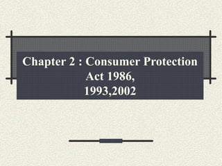 Chapter 2 : Consumer Protection
Act 1986,
1993,2002
 