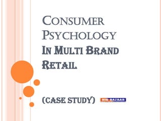 CONSUMER
PSYCHOLOGY
IN MULTI BRAND
RETAIL

(CASE STUDY)
 