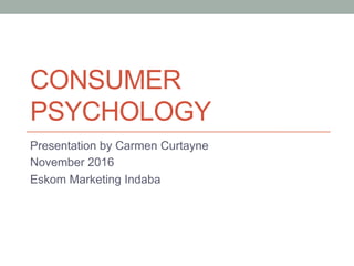 CONSUMER
PSYCHOLOGY
Presentation by Carmen Curtayne
November 2016
Eskom Marketing Indaba
 