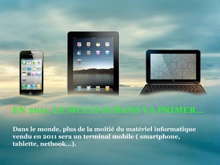 EN 2011, LE MULTI-ECRANS VA PRIMER…

 Dans le monde, plus de la moitié du matériel informatique
 vendu en 2011 sera un terminal mobile ( smartphone,
 tablette, netbook…).

© FullSIX Group 2011 – Strictly Confidential – All Rights Reserved – No reproduction or diffusion without written authorisation   34
 