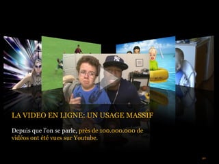 LA VIDEO EN LIGNE: UN USAGE MASSIF

Depuis que l’on se parle, près de 100.000.000 de
vidéos ont été vues sur Youtube.


© FullSIX Group 2011 – Strictly Confidential – All Rights Reserved – No reproduction or diffusion without written authorisation   40
 