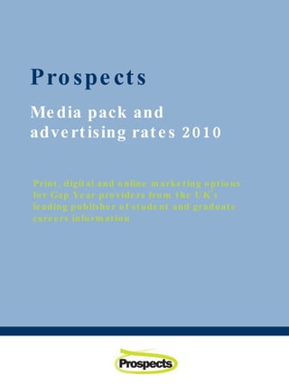 Prospects Media pack and advertising rates 2010 Print, digital and online marketing options for Gap Year providers from the UK’s leading publisher of student and graduate careers information 