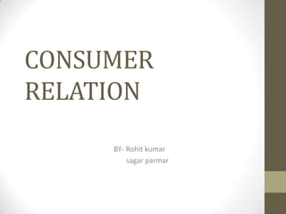 CONSUMER
RELATION
BY- Rohit kumar
sagar parmar
 