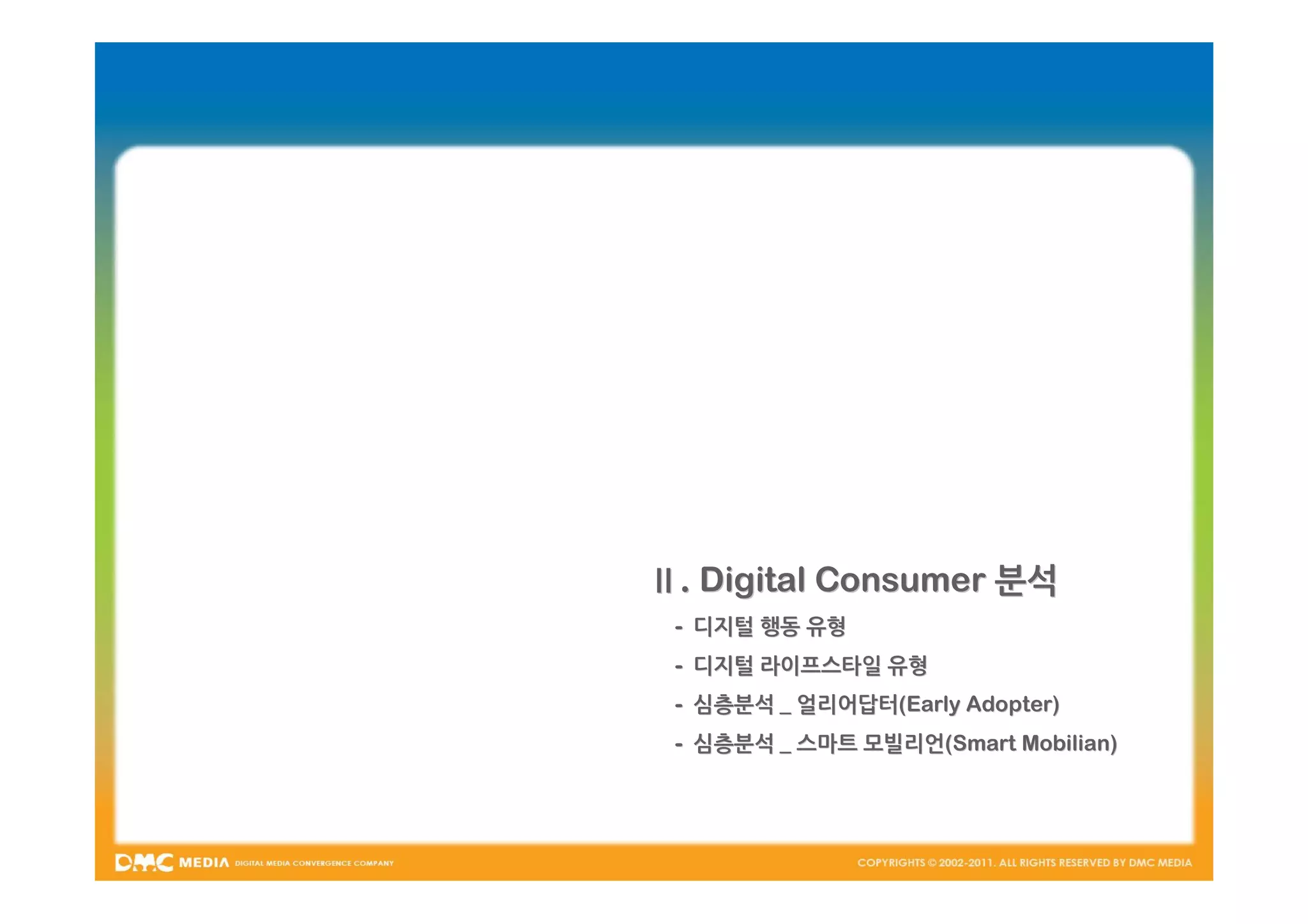 Ⅱ. Digital Consumer 분석
 - 디지털 행동 유형
 - 디지털 라이프스타일 유형
 - 심층분석 _ 얼리어답터(Early Adopter)
          얼리어답터(Early
 - 심층분석 _ 스마트 모빌리언(Smart Mobilian)
              모빌리언(Smart
 