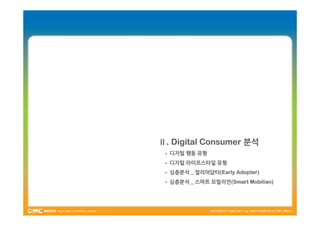 Ⅱ. Digital Consumer 분석
 - 디지털 행동 유형
 - 디지털 라이프스타일 유형
 - 심층분석 _ 얼리어답터(Early Adopter)
          얼리어답터(Early
 - 심층분석 _ 스마트 모빌리언(Smart Mobilian)
              모빌리언(Smart
 