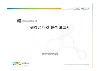 Consumer Report



        워킹맘 타겟 분석 보고서




                  DMC미디어 마케팅팀
                  DMC미디어
 
