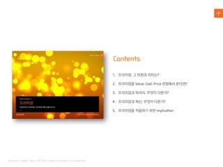 프리미엄 그 어원과 의미는
프리미엄을 관점에서 본다면
프리미엄과 럭셔리 무엇이 다른가
프리미엄과 혁신 무엇이 다른가
프리미엄을 적용하기 위한
 