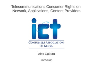 Telecommunications Consumer Rights on
Network, Applications, Content Providers
Alex Gakuru
12/05/2015
 