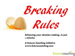 Breaking
 Rules
Enhancing your decision making...in just
5 minutes

A Futures Coaching initiative
www.futurescoaching.com
 