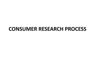 CONSUMER RESEARCH PROCESS
 