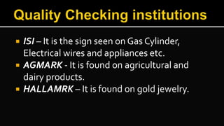  ISI – It is the sign seen on Gas Cylinder,
Electrical wires and appliances etc.
 AGMARK - It is found on agricultural and
dairy products.
 HALLAMRK – It is found on gold jewelry.
 