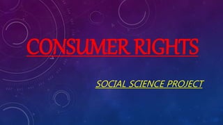 CONSUMER RIGHTS
SOCIAL SCIENCE PROJECT
 