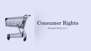 Consumer Rights
Mariyah Mirza | X-J
 