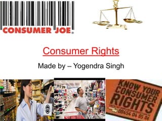 Consumer Rights
Made by – Yogendra Singh

 