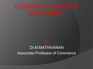 CONSUMER RIGHTS &
MOVEMENT
By
Dr.M.MATHIVANAN
Associate Professor of Commerce
 