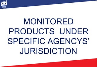 MONITORED
PRODUCTS UNDER
SPECIFIC AGENCYS’
JURISDICTION
 
