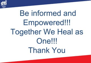 Be informed and
Empowered!!!
Together We Heal as
One!!!
Thank You
 
