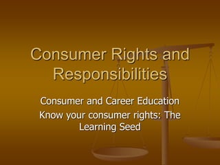 Consumer Rights and
Responsibilities
Consumer and Career Education
Know your consumer rights: The
Learning Seed
 