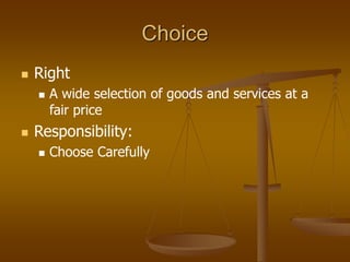 Choice
 Right
 A wide selection of goods and services at a
fair price
 Responsibility:
 Choose Carefully
 