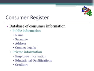 Consumer Register
• Database of consumer information
▫ Public information
 Name
 Surname
 Address
 Contact details
▫ P...