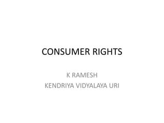 CONSUMER RIGHTS
K RAMESH
KENDRIYA VIDYALAYA URI
 