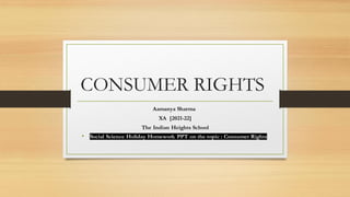 CONSUMER RIGHTS
Aamanya Sharma
XA [2021-22]
The Indian Heights School
• Social Science Holiday Homework PPT on the topic : Consumer Rights
 