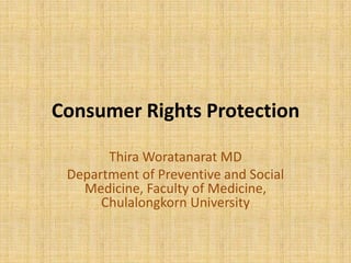 Consumer Rights Protection
Thira Woratanarat MD
Department of Preventive and Social
Medicine, Faculty of Medicine,
Chulalongkorn University

 