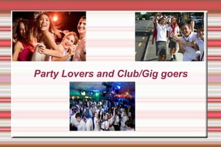 Party Lovers and Club/Gig goers
 