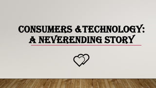 CONSUMERS &TECHNOLOGY:
A NEVERENDING STORY
💕
 