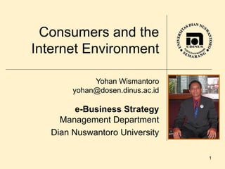 Consumers and the Internet Environment Yohan Wismantoro [email_address] e-Business Strategy Management Department Dian Nuswantoro University 
