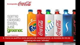 3. marca se qualifica como parceira de relacionamento: as decisões do mix de 
marketing são suas “atitudes” 
 