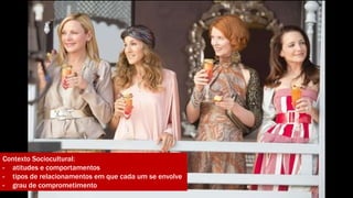 Contexto Sociocultural: 
- atitudes e comportamentos 
- tipos de relacionamentos em que cada um se envolve 
- grau de comprometimento 
 
