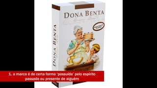 1. a marca é de certa forma ‘possuída’ pelo espírito 
passado ou presente de alguém 
 