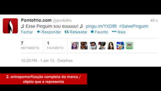 2. antropomorfização completa da marca / 
objeto que a representa 
 