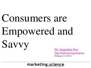 Consumers are
Empowered and
Savvy    Dr. Augustine Fou
         http://linkd.in/augustinefou
         February 14, 2013.
 