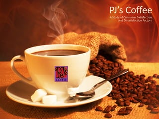 PJ’s CoffeeA Study of Consumer Satisfaction
and Dissatisfaction Factors
 