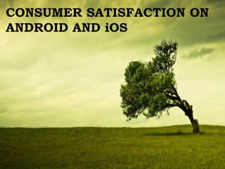 CONSUMER SATISFACTION ON
ANDROID AND iOS
 