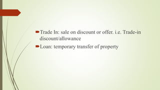 Trade In: sale on discount or offer. i.e. Trade-in
discount/allowance
Loan: temporary transfer of property
 