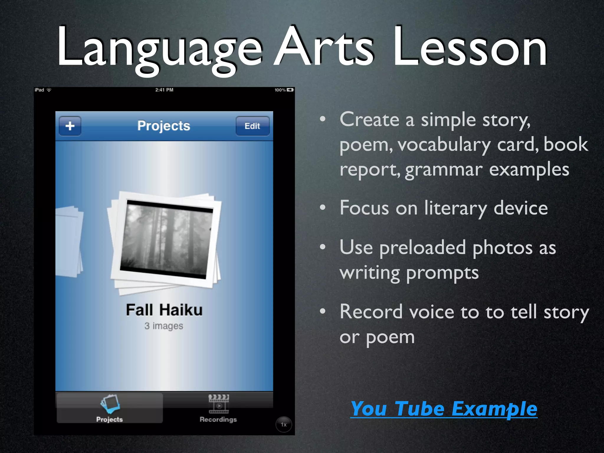 Language Arts Lesson
          • Create a simple story,
            poem, vocabulary card, book
            report, grammar examples
          • Focus on literary device
          • Use preloaded photos as
            writing prompts
          • Record voice to to tell story
            or poem


             You Tube Example
 