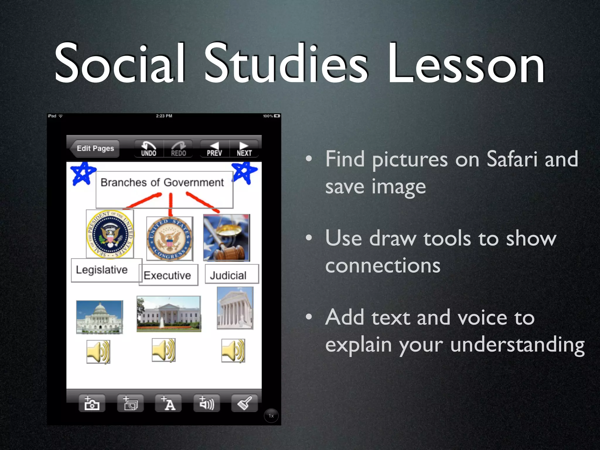 Social Studies Lesson
          • Find pictures on Safari and
            save image

          • Use draw tools to show
            connections

          • Add text and voice to
            explain your understanding
 