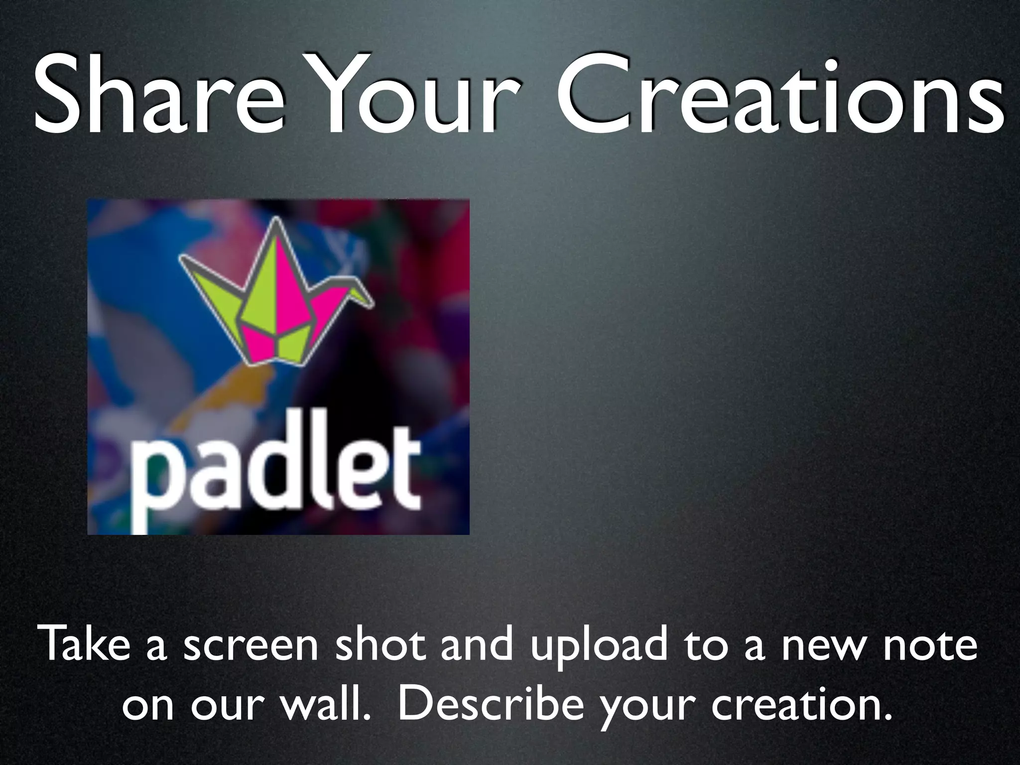 Share Your Creations



Take a screen shot and upload to a new note
    on our wall. Describe your creation.
 