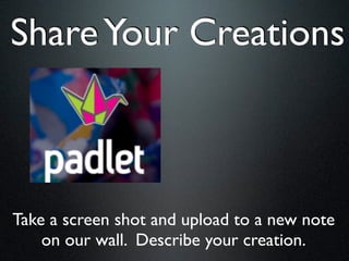 Share Your Creations



Take a screen shot and upload to a new note
    on our wall. Describe your creation.
 