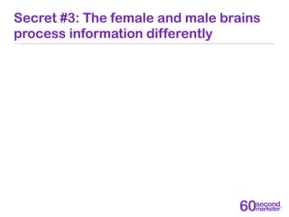 Secret #3: The female and male brains
process information differently
 