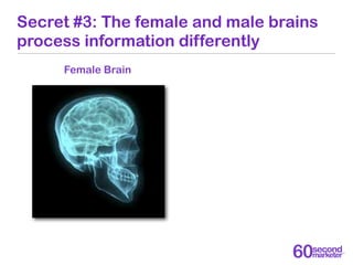 Secret #3: The female and male brains
process information differently
     Female Brain
 
