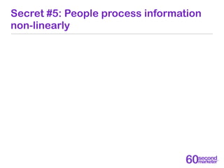 Secret #5: People process information
non-linearly
 