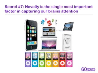 Secret #7: Novelty is the single most important
factor in capturing our brains attention
 