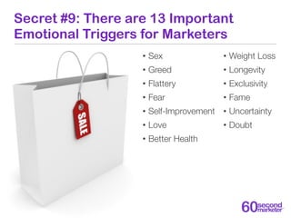 Secret #9: There are 13 Important
Emotional Triggers for Marketers
                   •   Sex                •   Weight Lo...