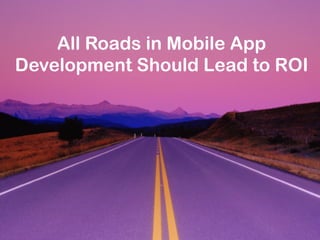 All Roads in Mobile App
Development Should Lead to ROI
 